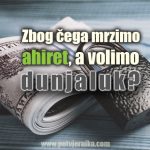 zbog cega mrzimo ahiret, a volimo dunjaluk